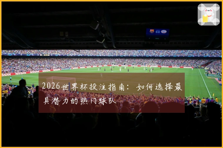 2026世界杯投注指南：如何选择最具潜力的热门球队