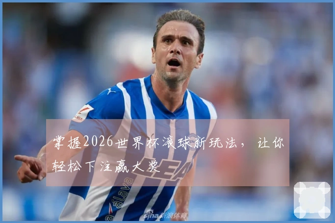 掌握2026世界杯滚球新玩法，让你轻松下注赢大奖