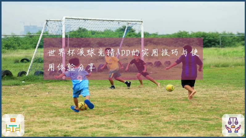 世界杯滚球竞猜App的实用技巧与使用体验分享