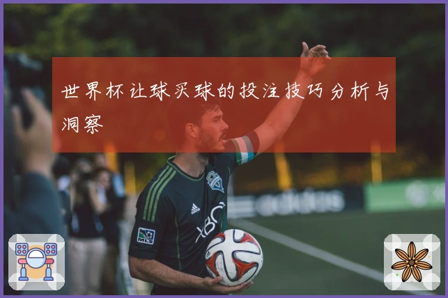 世界杯让球买球的投注技巧分析与洞察