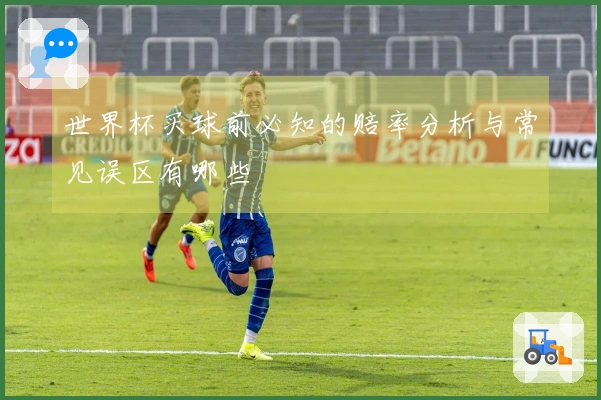 世界杯买球前必知的赔率分析与常见误区有哪些