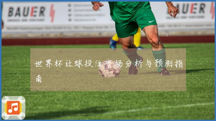 世界杯让球投注市场分析与预测指南