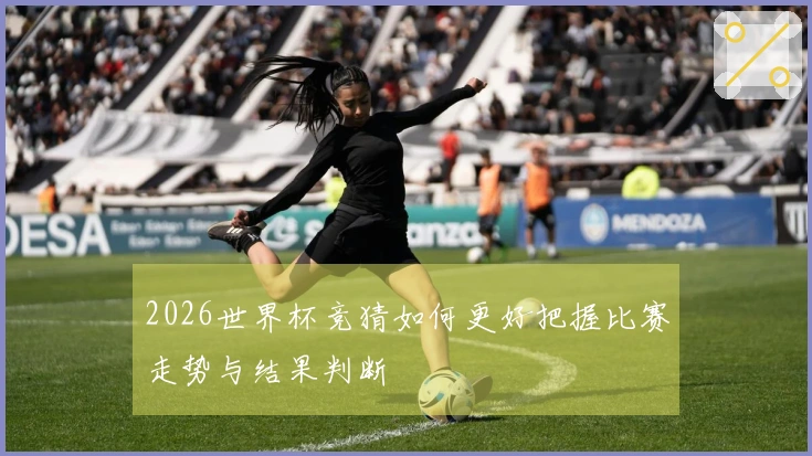 2026世界杯竞猜如何更好把握比赛走势与结果判断
