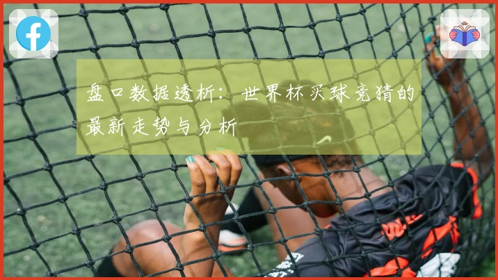 盘口数据透析：世界杯买球竞猜的最新走势与分析