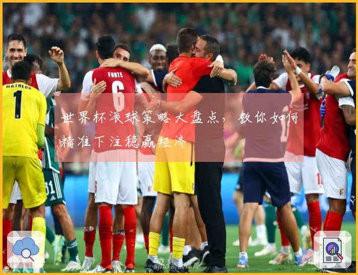 世界杯滚球策略大盘点,教你如何精准下注稳赢经济