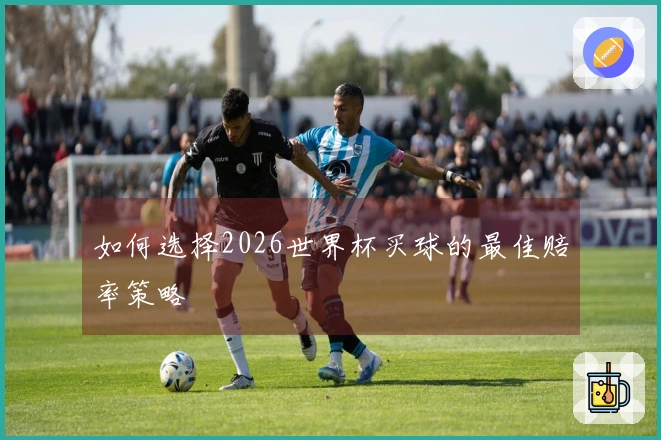 如何选择2026世界杯买球的最佳赔率策略