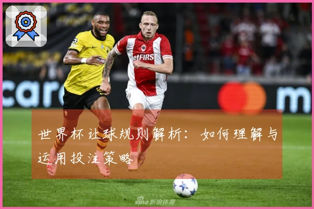世界杯让球规则解析：如何理解与运用投注策略