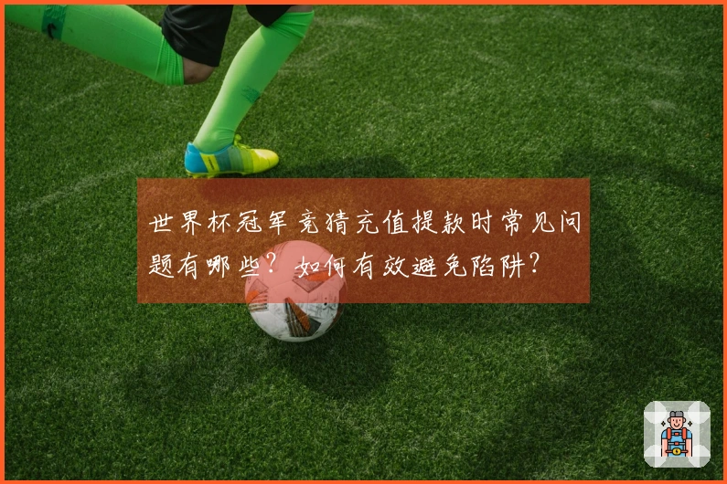世界杯冠军竞猜充值提款时常见问题有哪些？如何有效避免陷阱？
