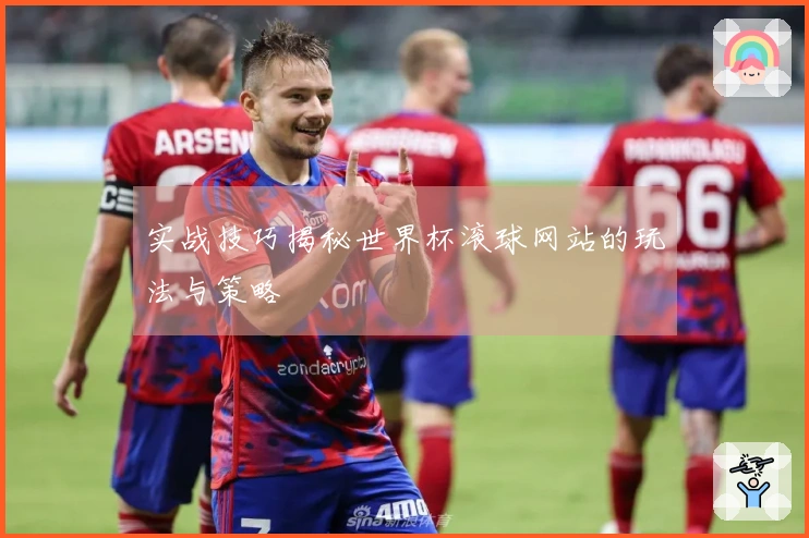 实战技巧揭秘世界杯滚球网站的玩法与策略