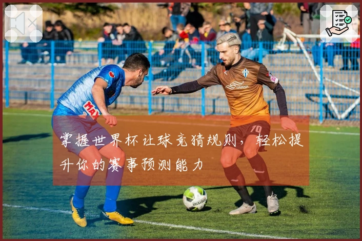 掌握世界杯让球竞猜规则，轻松提升你的赛事预测能力