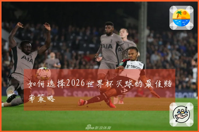 如何选择2026世界杯买球的最佳赔率策略