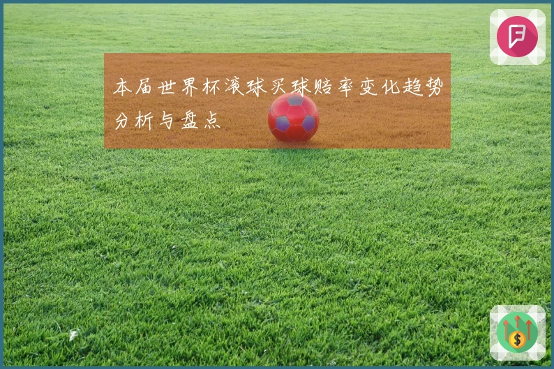 本届世界杯滚球买球赔率变化趋势分析与盘点