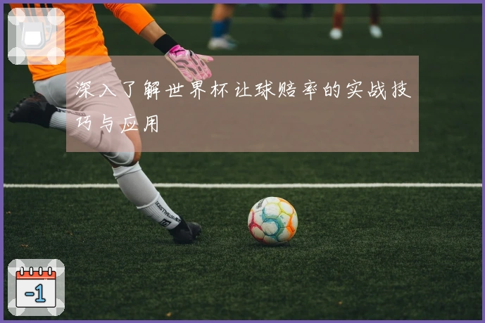 深入了解世界杯让球赔率的实战技巧与应用