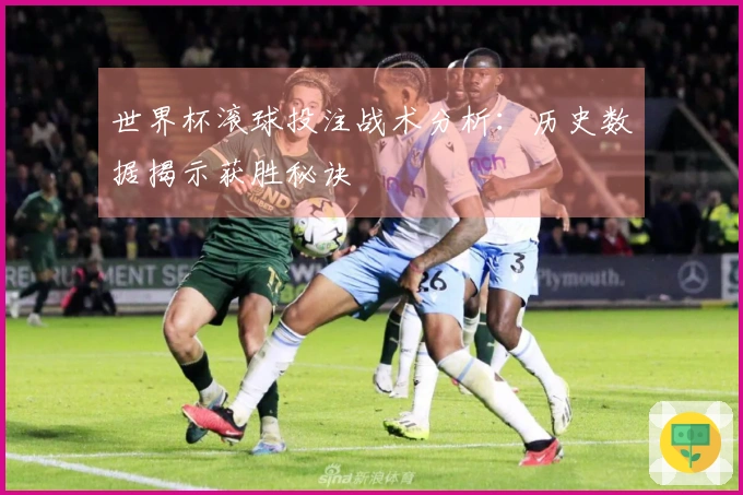 世界杯滚球投注战术分析：历史数据揭示获胜秘诀