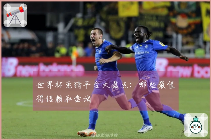 世界杯竞猜平台大盘点:哪些最值得信赖和尝试