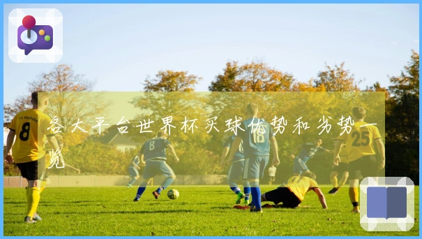 各大平台世界杯买球优势和劣势一览