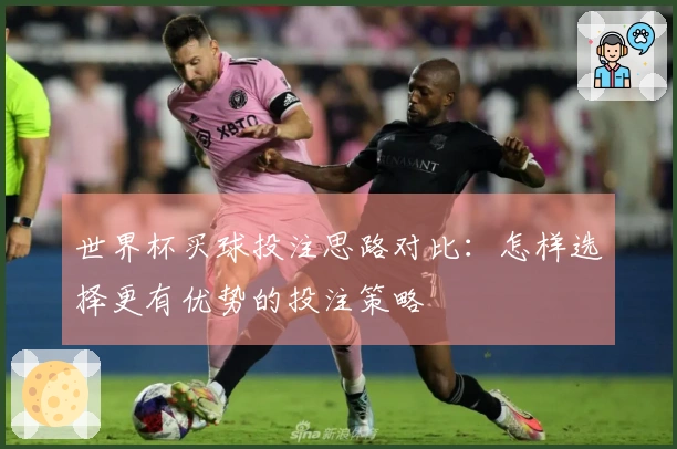 世界杯买球投注思路对比：怎样选择更有优势的投注策略