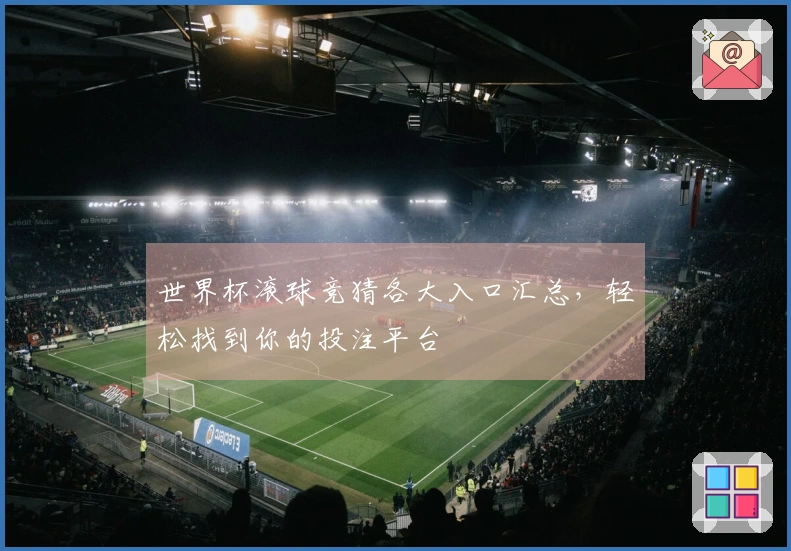 世界杯滚球竞猜各大入口汇总，轻松找到你的投注平台