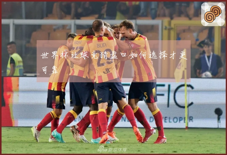 世界杯让球竞猜盘口如何选择才更可靠