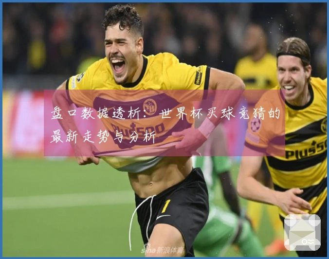 盘口数据透析：世界杯买球竞猜的最新走势与分析
